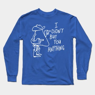 I Didn't Buy You Anything (white) Long Sleeve T-Shirt